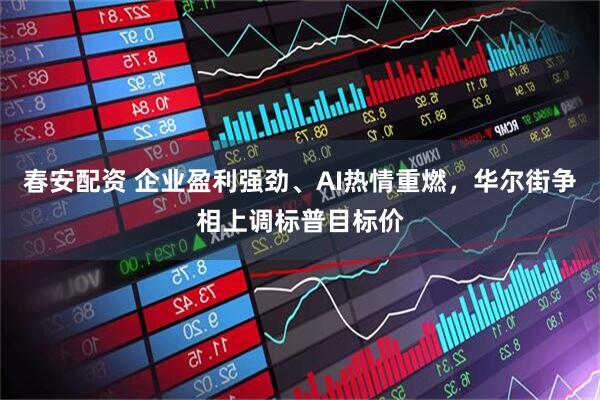 春安配资 企业盈利强劲、AI热情重燃，华尔街争相上调标普目标价