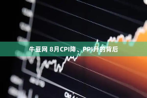 牛豆网 8月CPI降、PPI升的背后