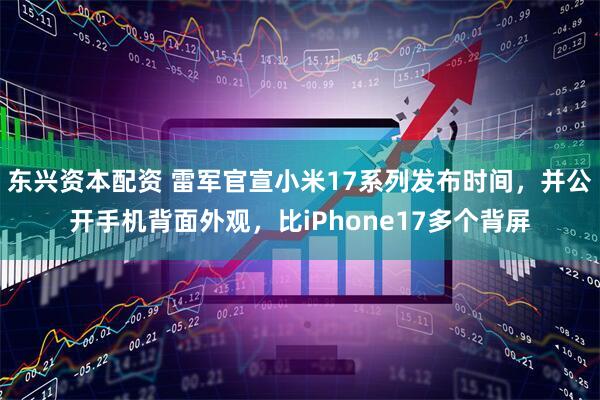 东兴资本配资 雷军官宣小米17系列发布时间，并公开手机背面外观，比iPhone17多个背屏