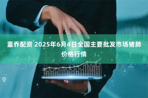 蓝乔配资 2025年6月4日全国主要批发市场猪肺价格行情