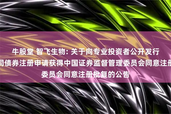 牛股堂 智飞生物: 关于向专业投资者公开发行科技创新公司债券注册申请获得中国证券监督管理委员会同意注册批复的公告