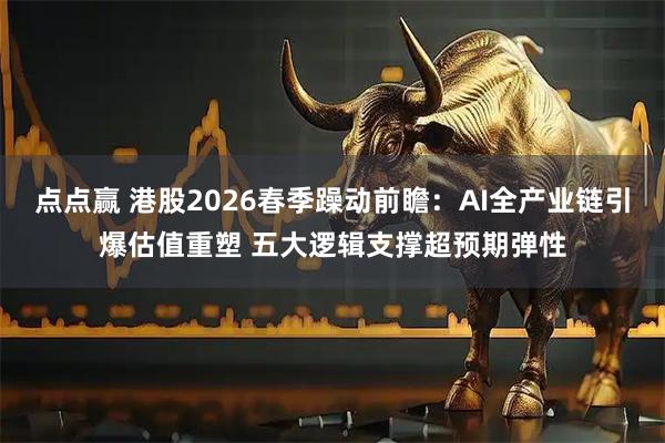 点点赢 港股2026春季躁动前瞻：AI全产业链引爆估值重塑 五大逻辑支撑超预期弹性