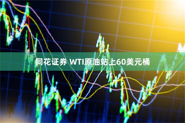 同花证券 WTI原油站上60美元桶