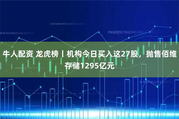 牛人配资 龙虎榜丨机构今日买入这27股，抛售佰维存储1295亿元