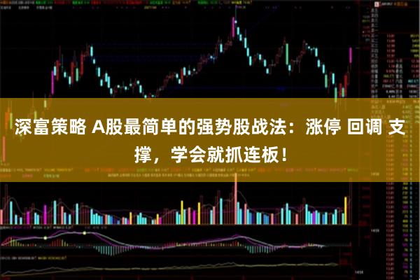 深富策略 A股最简单的强势股战法：涨停 回调 支撑，学会就抓连板！