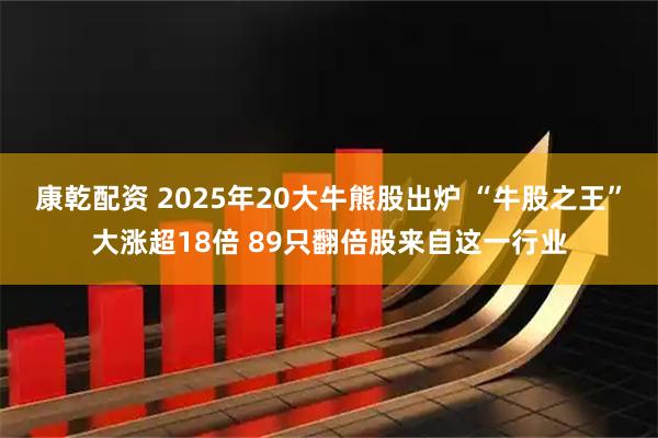 康乾配资 2025年20大牛熊股出炉 “牛股之王”大涨超18倍 89只翻倍股来自这一行业