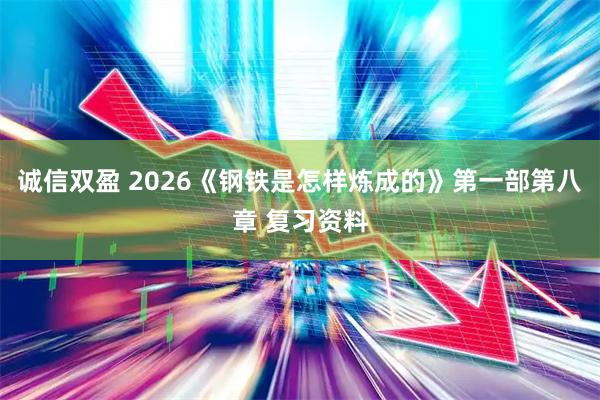 诚信双盈 2026《钢铁是怎样炼成的》第一部第八章 复习资料