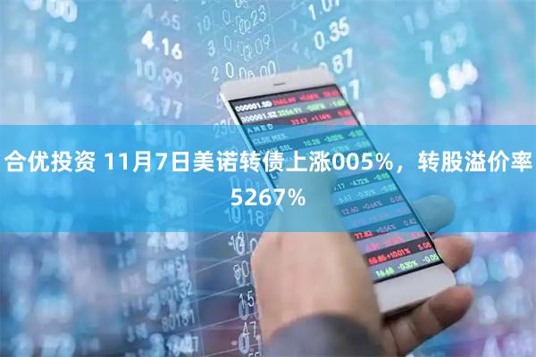 合优投资 11月7日美诺转债上涨005%，转股溢价率5267%