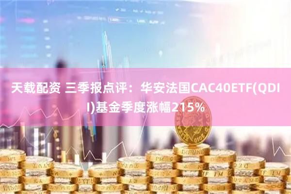 天载配资 三季报点评：华安法国CAC40ETF(QDII)基金季度涨幅215%