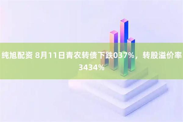 纯旭配资 8月11日青农转债下跌037%，转股溢价率3434%