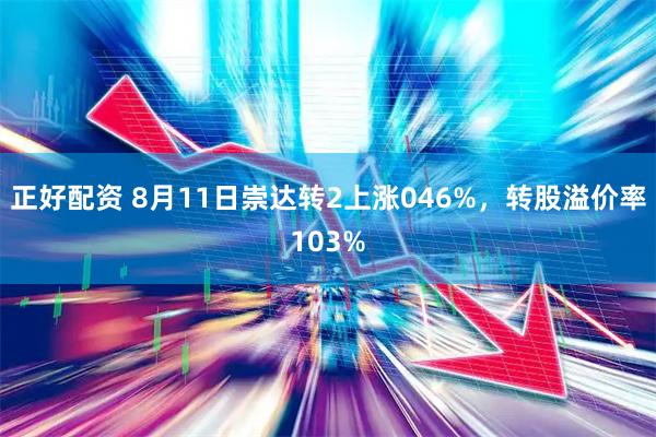 正好配资 8月11日崇达转2上涨046%，转股溢价率103%