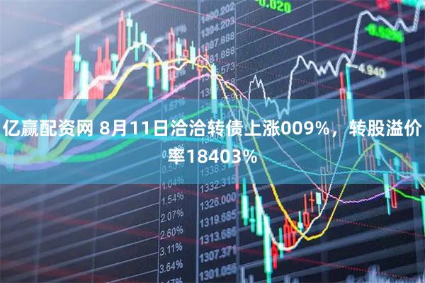亿赢配资网 8月11日洽洽转债上涨009%，转股溢价率18403%