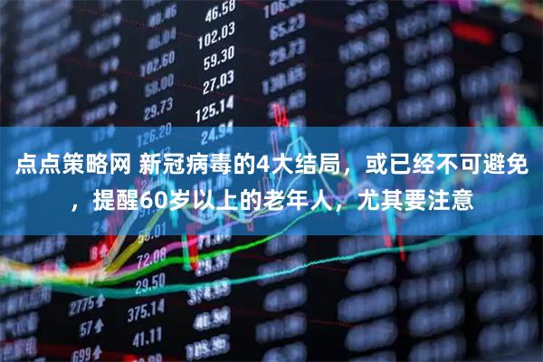 点点策略网 新冠病毒的4大结局，或已经不可避免，提醒60岁以上的老年人，尤其要注意